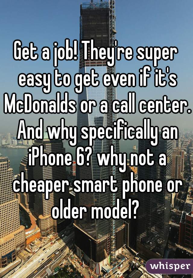 Get a job! They're super easy to get even if it's McDonalds or a call center. And why specifically an iPhone 6? why not a cheaper smart phone or older model? 