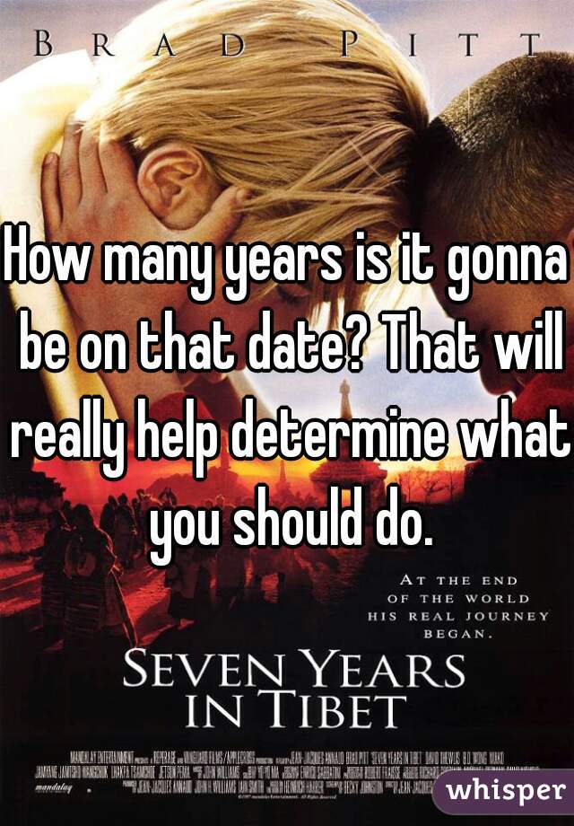 How many years is it gonna be on that date? That will really help determine what you should do.