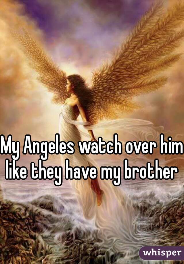 My Angeles watch over him like they have my brother 