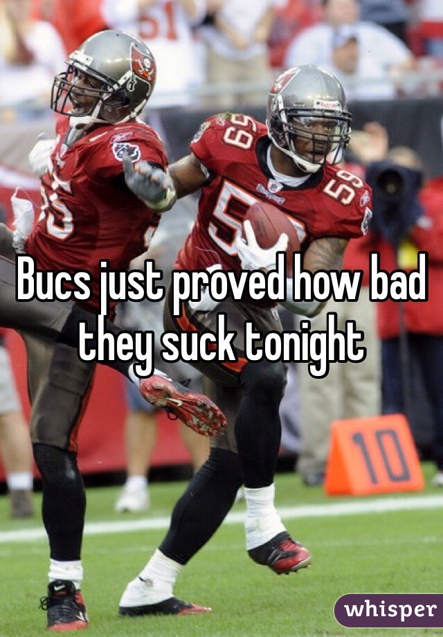 Bucs just proved how bad they suck tonight 