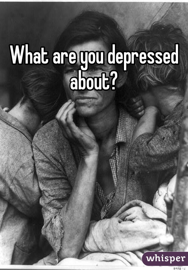 What are you depressed about?