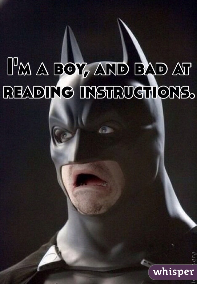 I'm a boy, and bad at reading instructions.