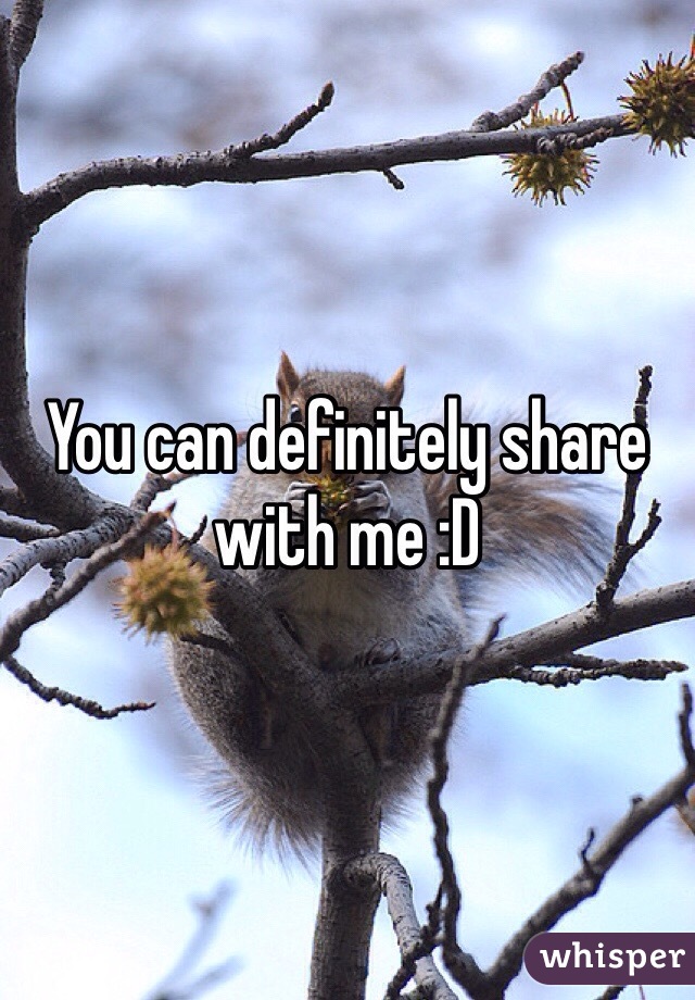 You can definitely share with me :D