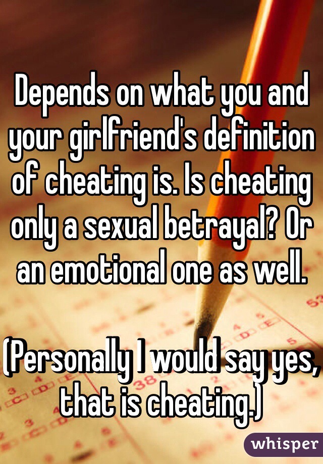 Depends on what you and your girlfriend's definition of cheating is. Is cheating only a sexual betrayal? Or an emotional one as well. 

(Personally I would say yes, that is cheating.)
