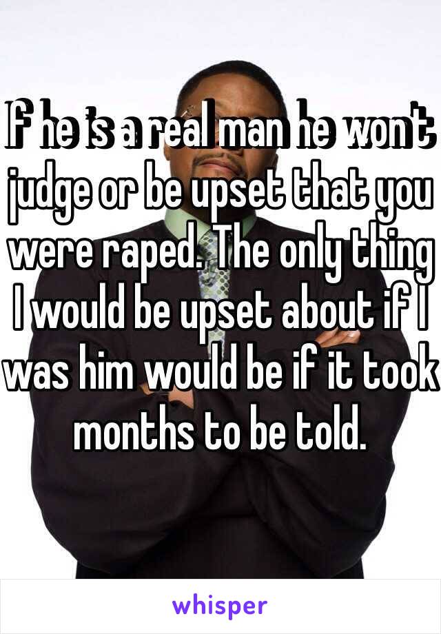 If he is a real man he won't judge or be upset that you were raped. The only thing I would be upset about if I was him would be if it took months to be told.