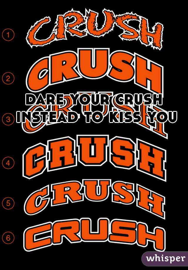 dare your crush instead to kiss you
