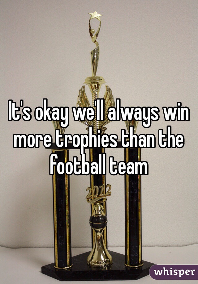 It's okay we'll always win more trophies than the football team 