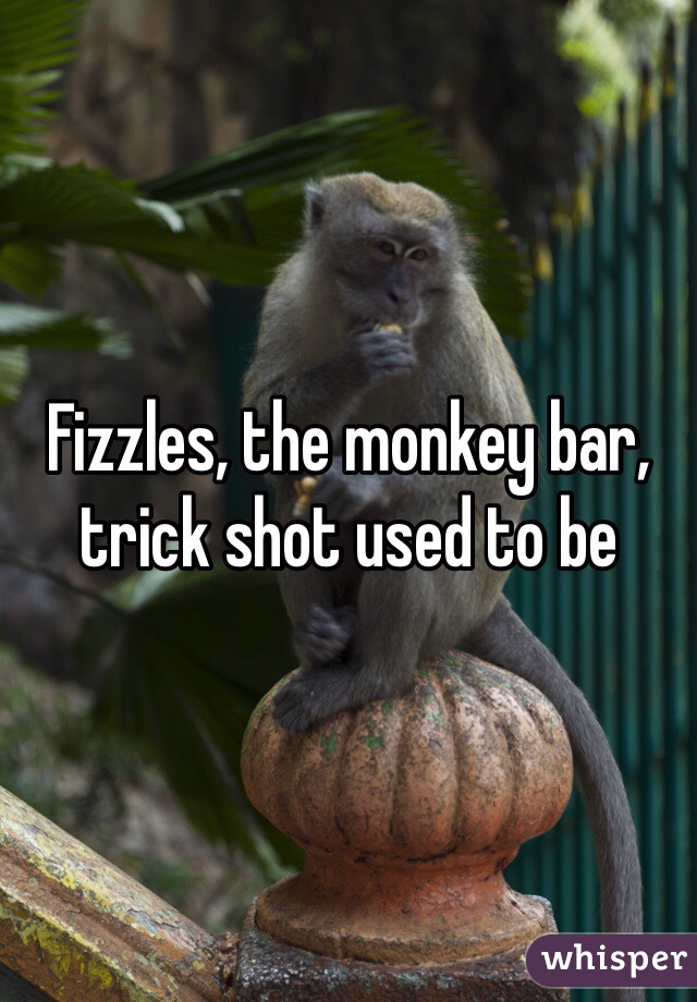 Fizzles, the monkey bar, trick shot used to be