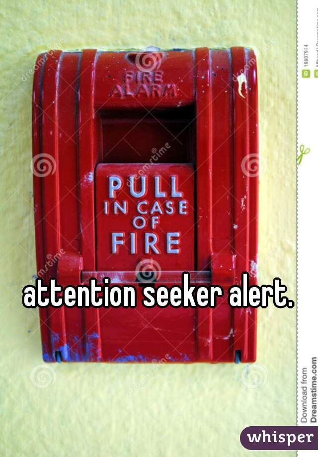 attention seeker alert.