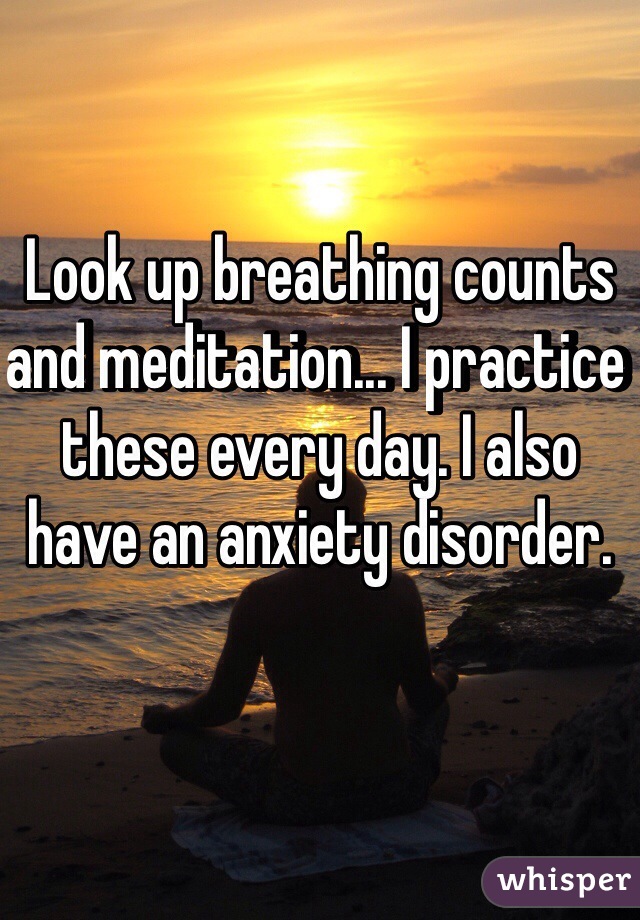 Look up breathing counts and meditation... I practice these every day. I also have an anxiety disorder. 