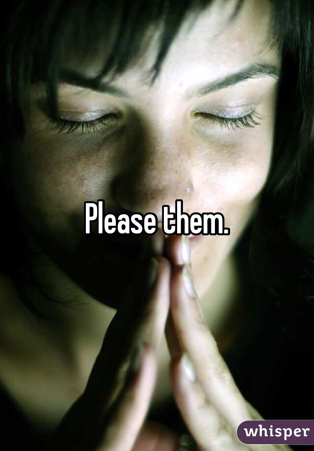 Please them.