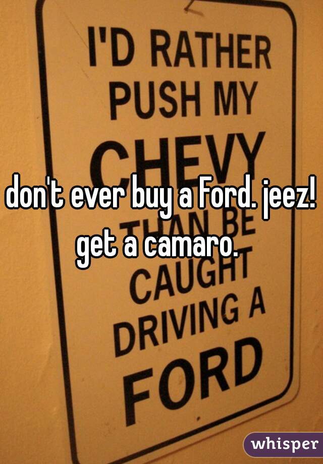 don't ever buy a Ford. jeez! get a camaro.  