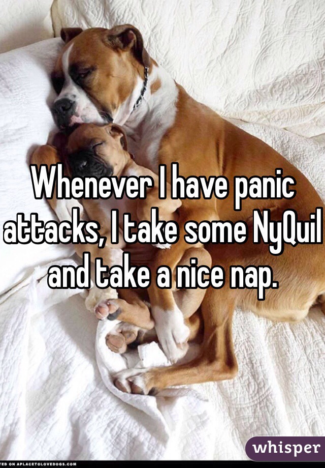 Whenever I have panic attacks, I take some NyQuil and take a nice nap. 