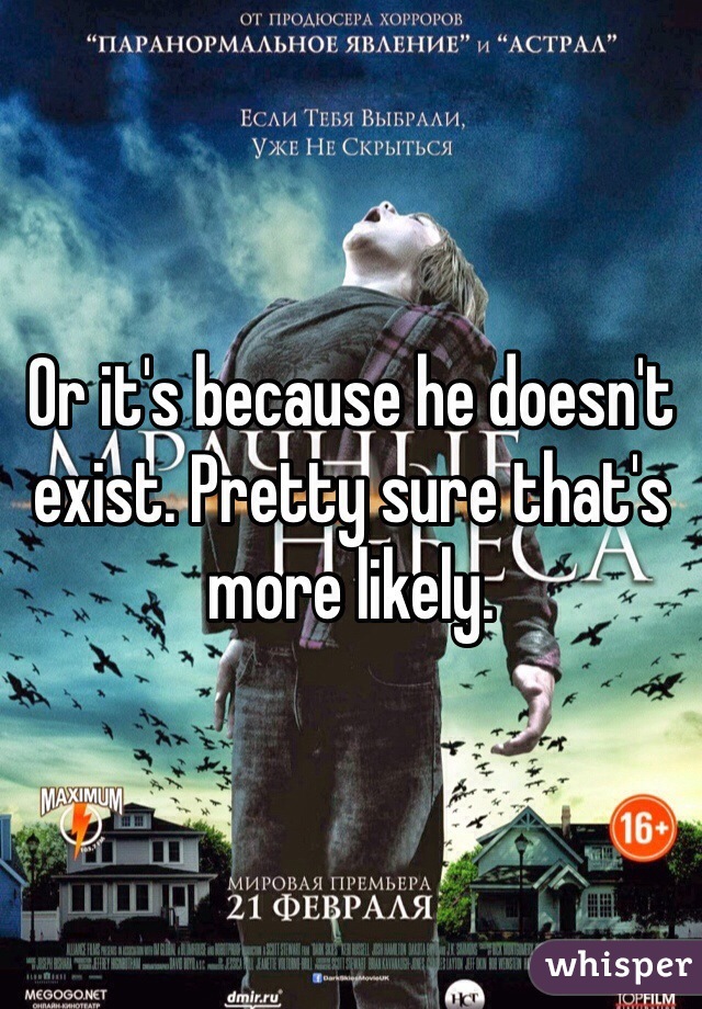 Or it's because he doesn't exist. Pretty sure that's more likely. 