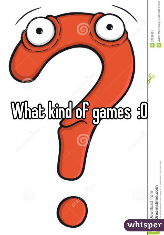 What kind of games  :O 