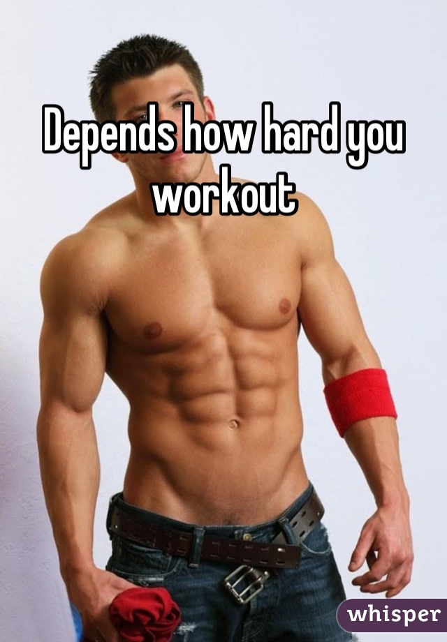 Depends how hard you workout