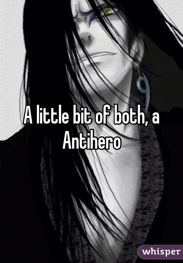 A little bit of both, a Antihero