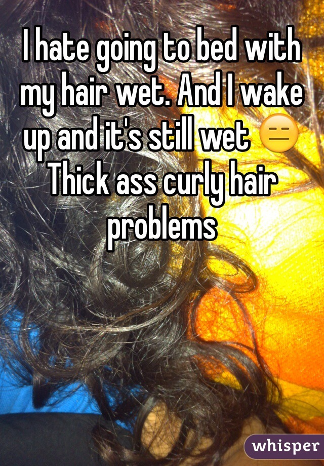 I hate going to bed with my hair wet. And I wake up and it's still wet 😑
Thick ass curly hair problems 