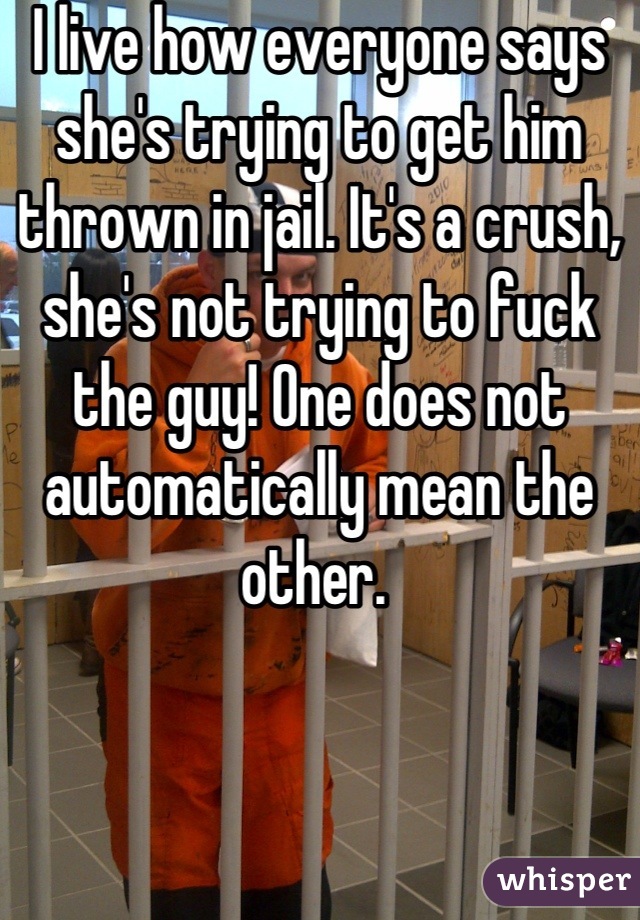 I live how everyone says she's trying to get him thrown in jail. It's a crush, she's not trying to fuck the guy! One does not automatically mean the other. 