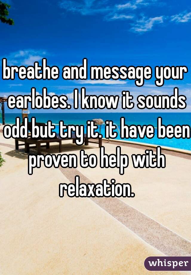 breathe and message your earlobes. I know it sounds odd but try it. it have been proven to help with relaxation.