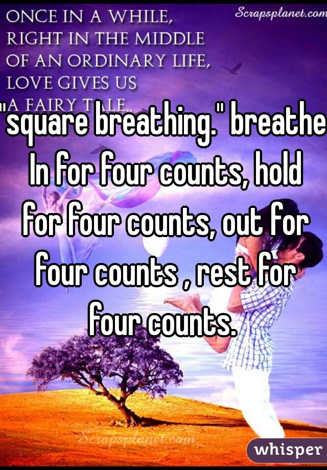 "square breathing." breathe In for four counts, hold for four counts, out for four counts , rest for four counts. 