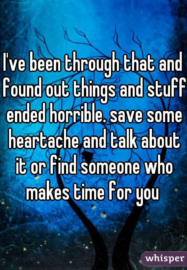 I've been through that and found out things and stuff ended horrible. save some heartache and talk about it or find someone who makes time for you 