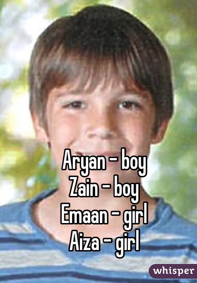 Aryan - boy
Zain - boy
Emaan - girl
Aiza - girl
