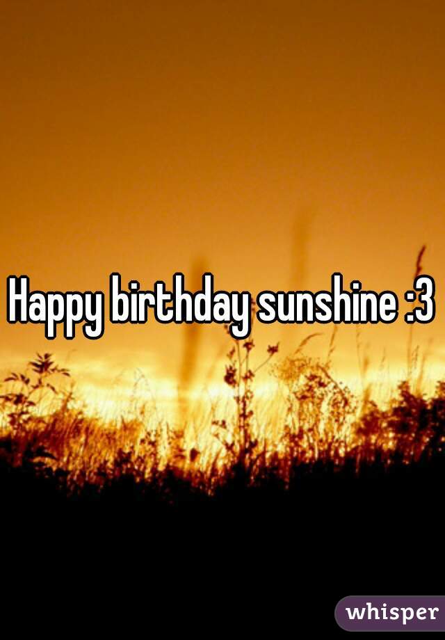 Happy birthday sunshine :3
