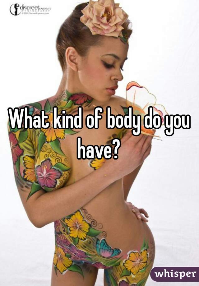 What kind of body do you have? 