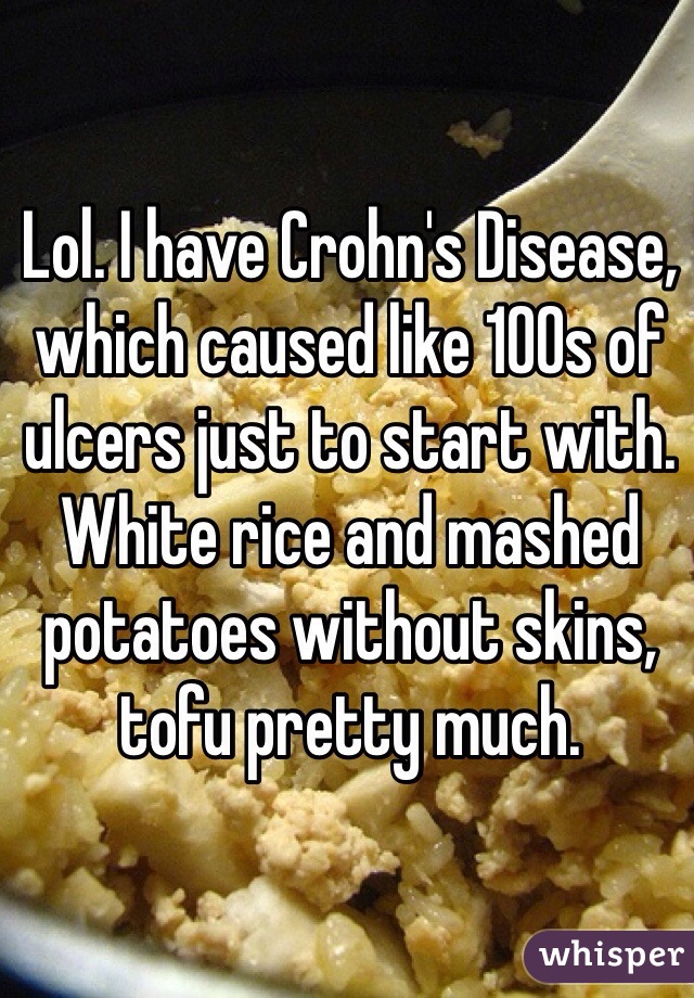 Lol. I have Crohn's Disease, which caused like 100s of ulcers just to start with.
White rice and mashed potatoes without skins, tofu pretty much.