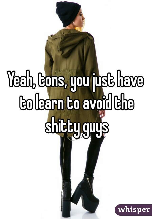 Yeah, tons, you just have to learn to avoid the shitty guys