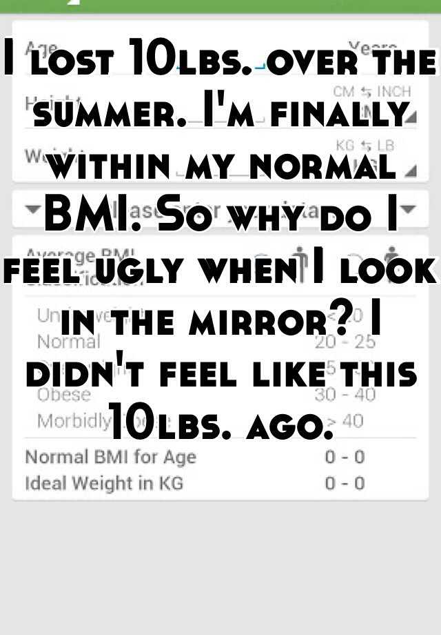 I lost 10lbs. over the summer. I'm finally within my normal BMI. So why do I feel ugly when I look in the mirror? I didn't feel like this 10lbs. ago.