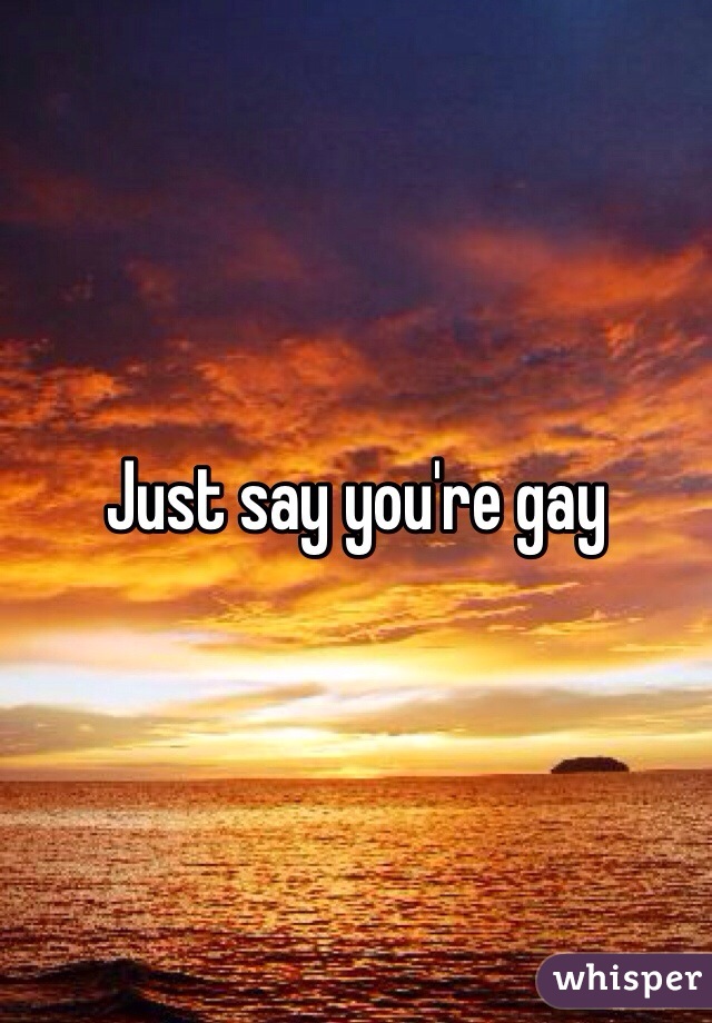 Just say you're gay 