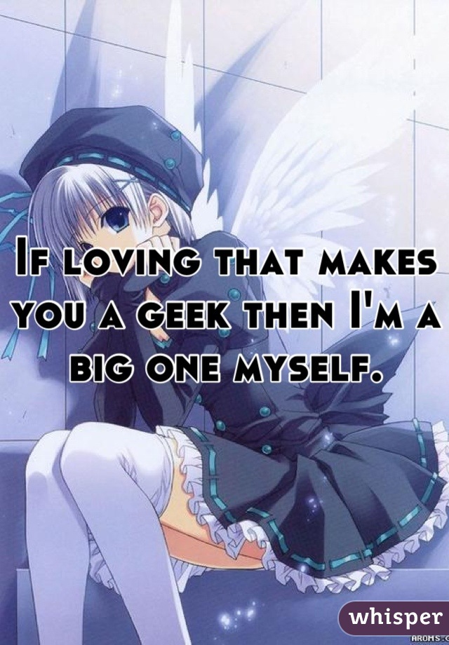 If loving that makes you a geek then I'm a big one myself.