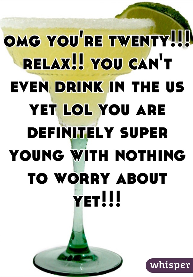 omg you're twenty!!! relax!! you can't even drink in the us yet lol you are definitely super young with nothing to worry about yet!!!