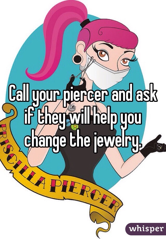Call your piercer and ask if they will help you change the jewelry.