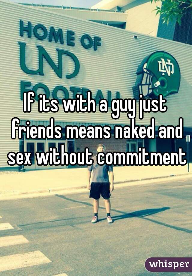 If its with a guy just friends means naked and sex without commitment