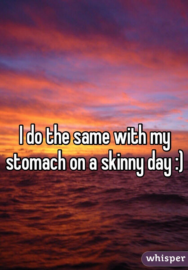 I do the same with my stomach on a skinny day :)
