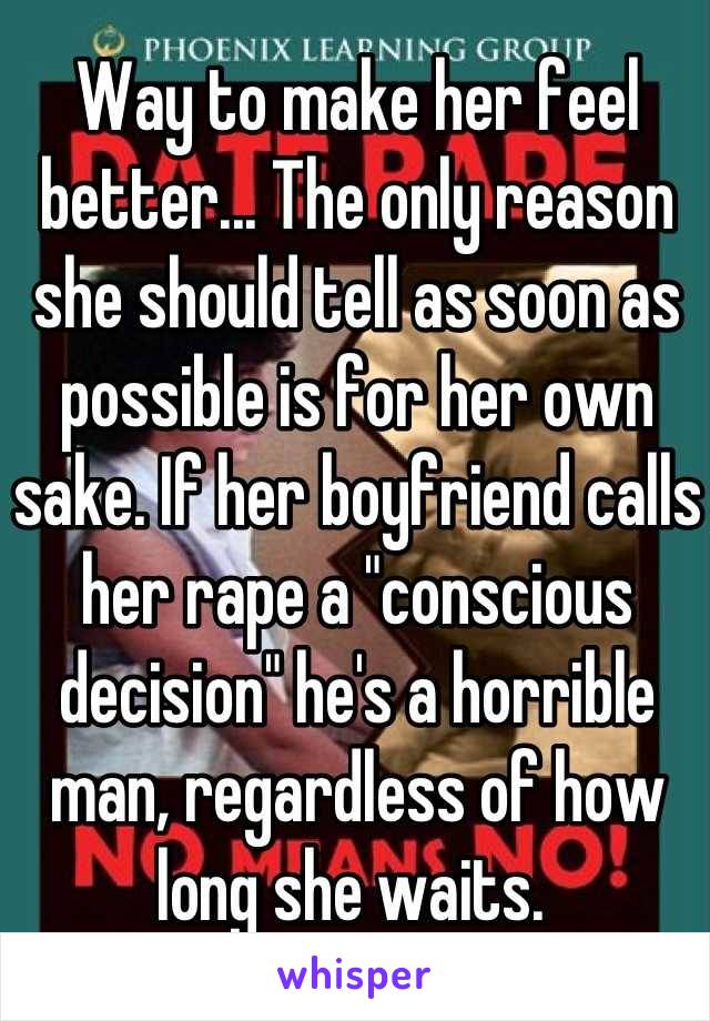 Way to make her feel better... The only reason she should tell as soon as possible is for her own sake. If her boyfriend calls her rape a "conscious decision" he's a horrible man, regardless of how long she waits. 