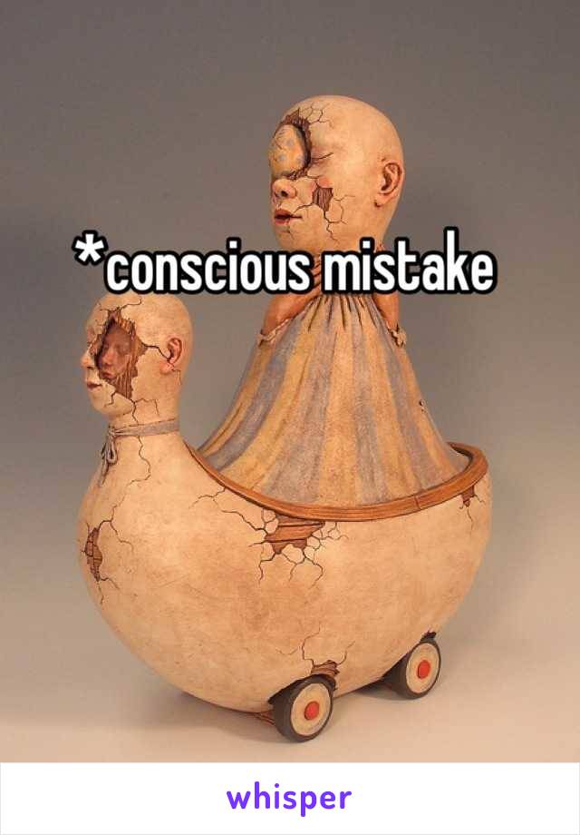 *conscious mistake 