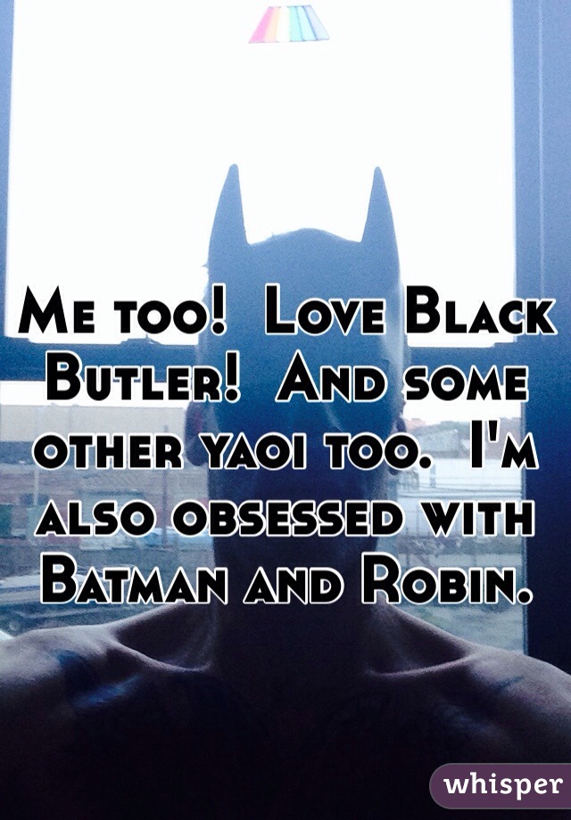 Me too!  Love Black Butler!  And some other yaoi too.  I'm also obsessed with Batman and Robin. 