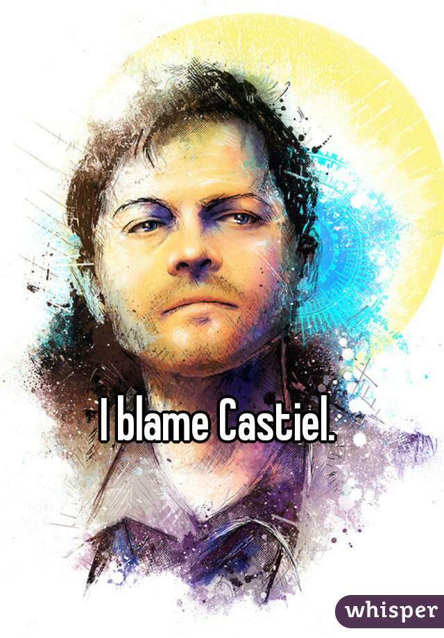 I blame Castiel.