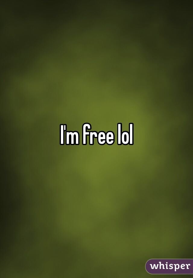 I'm free lol
