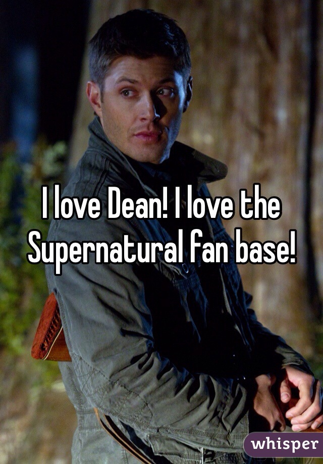 I love Dean! I love the Supernatural fan base!