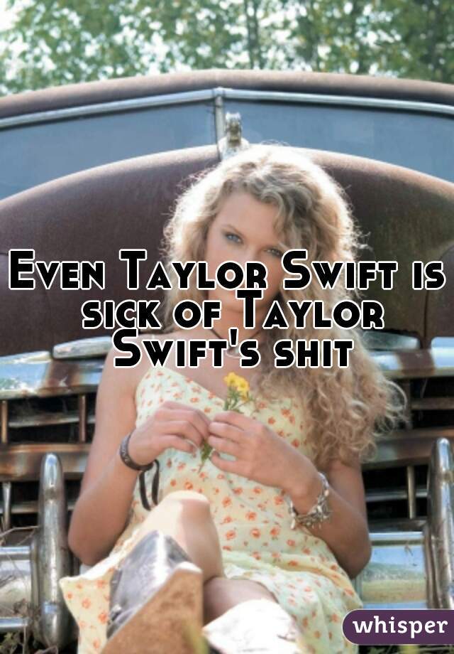 Even Taylor Swift is sick of Taylor Swift's shit