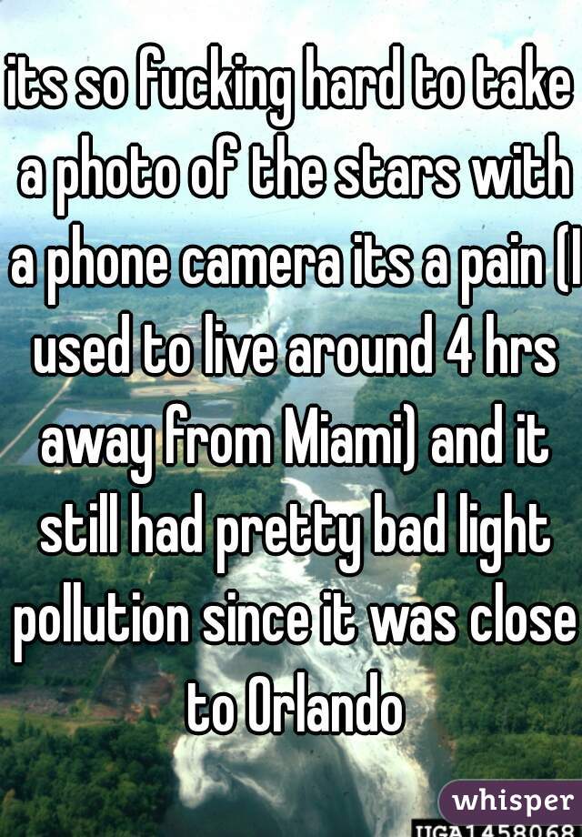 its so fucking hard to take a photo of the stars with a phone camera its a pain (I used to live around 4 hrs away from Miami) and it still had pretty bad light pollution since it was close to Orlando