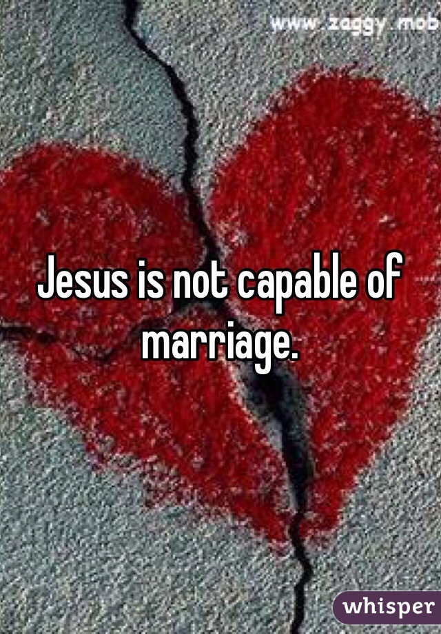 Jesus is not capable of marriage.