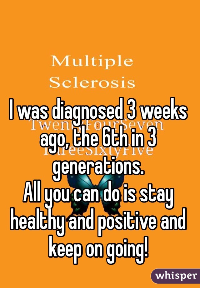 I was diagnosed 3 weeks ago, the 6th in 3 generations.
All you can do is stay healthy and positive and keep on going!