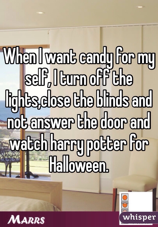 When I want candy for my self, I turn off the lights,close the blinds and not answer the door and watch harry potter for Halloween. 