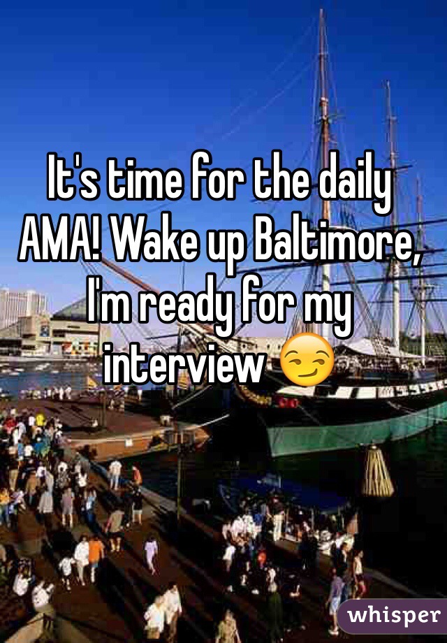 It's time for the daily AMA! Wake up Baltimore, I'm ready for my interview 😏